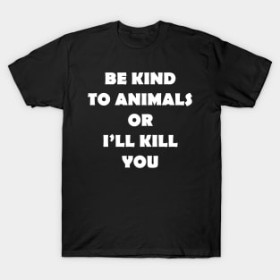 BE KIND TO ANIMALS OR ILL KILL YOU T-Shirt